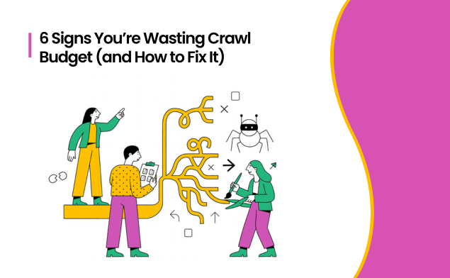 6 Signs You’re Wasting Crawl Budget (and How to Fix It)